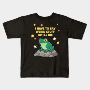 I Have to Say Weird Stuff or I'll Die Frog Kids T-Shirt