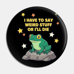 I Have to Say Weird Stuff or I'll Die Frog Pin