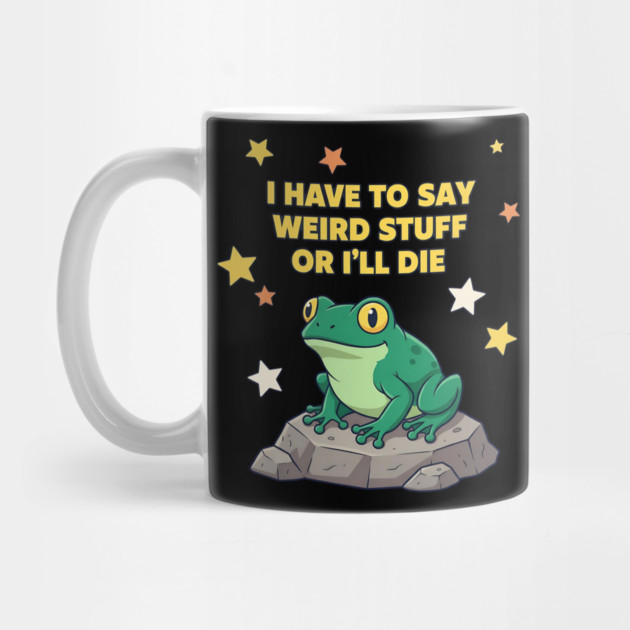 I Have to Say Weird Stuff or I'll Die Frog by ArtistTee ⭐⭐⭐⭐⭐