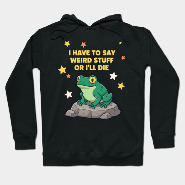 I Have to Say Weird Stuff or I'll Die Frog Hoodie by ArtistTee ⭐⭐⭐⭐⭐