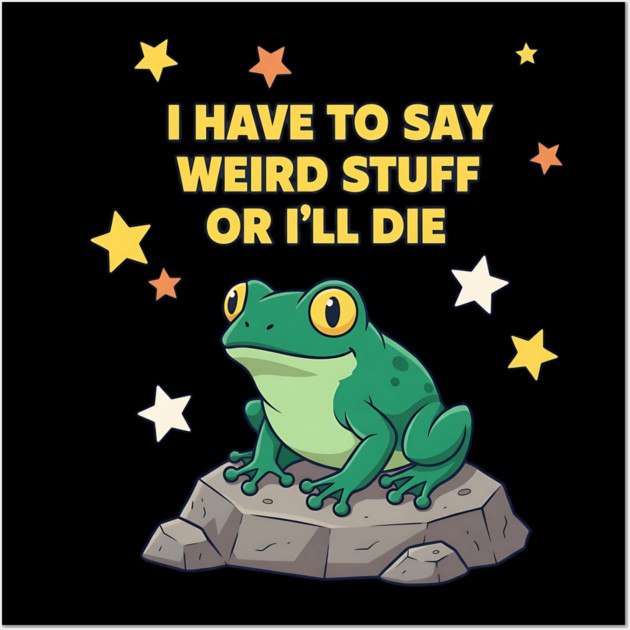 I Have to Say Weird Stuff or I'll Die Frog Wall Art by ArtistTee ⭐⭐⭐⭐⭐