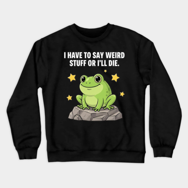 Frog Meme | I Have to Say Weird Stuff or I'll Die | Resist Frog Protest Crewneck Sweatshirt by ArtistTee ⭐⭐⭐⭐⭐