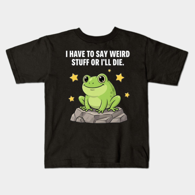 Frog Meme | I Have to Say Weird Stuff or I'll Die | Resist Frog Protest Kids T-Shirt by ArtistTee ⭐⭐⭐⭐⭐