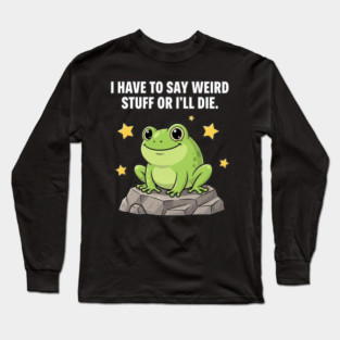 Frog Meme | I Have to Say Weird Stuff or I'll Die | Resist Frog Protest Long Sleeve T-Shirt