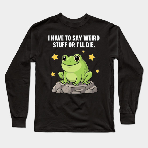 Frog Meme | I Have to Say Weird Stuff or I'll Die | Resist Frog Protest Long Sleeve T-Shirt by ArtistTee ⭐⭐⭐⭐⭐