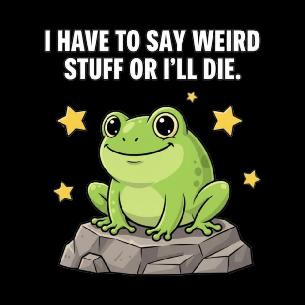 Frog Meme | I Have to Say Weird Stuff or I'll Die | Resist Frog Protest by ArtistTee ⭐⭐⭐⭐⭐