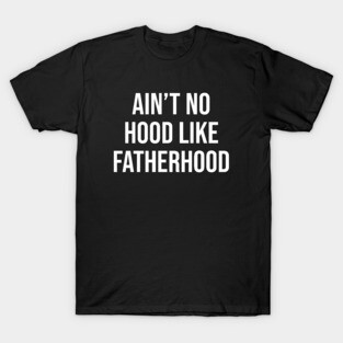 Ain't No Hood Like Fatherhood T-Shirt