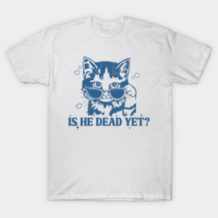 Is He Dead Yet? Cute Cat - Feminist Gifts T-Shirt