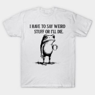 I Have to Say Weird Stuff or I’ll Die – Funny Frog Meme Retro Design T-Shirt