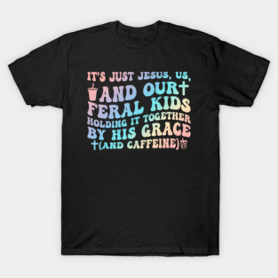 It's Just Je-sus Us And Our Feral Kids Holding It Together T-Shirt
