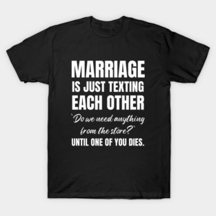 Marriage Is Just Texting Each Other "Do We Need Anything From The Store" Until One of You Dies Husband Wife Humor Gift T-Shirt