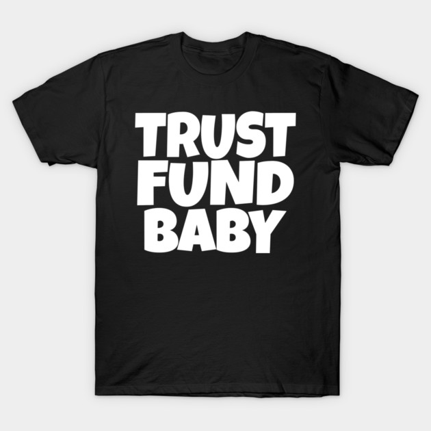 Trust Fund Baby - Funny Rich Kid Sarcastic Gift T-Shirt by OUTFITPAW