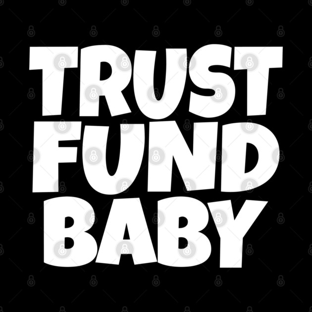 Trust Fund Baby - Funny Rich Kid Sarcastic Gift by OUTFITPAW
