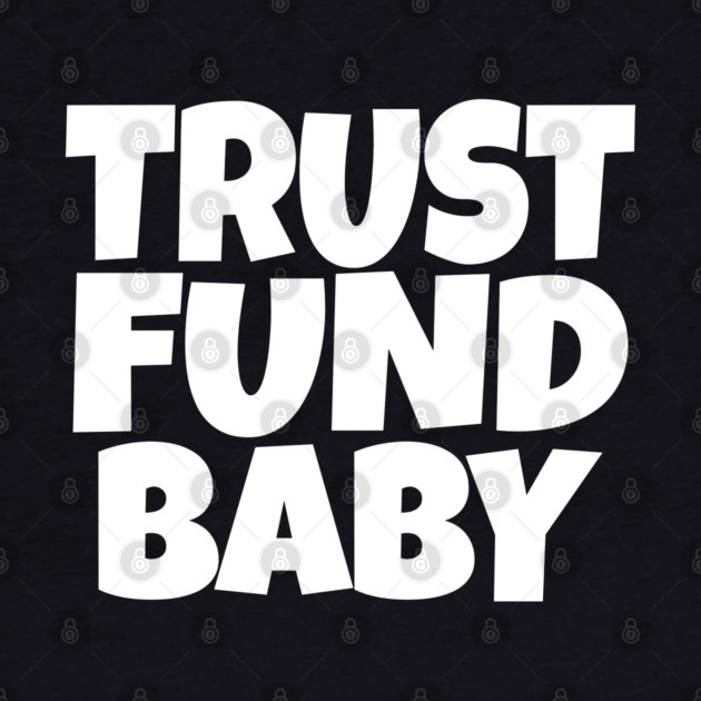 Trust Fund Baby - Funny Rich Kid Sarcastic Gift by OUTFITPAW