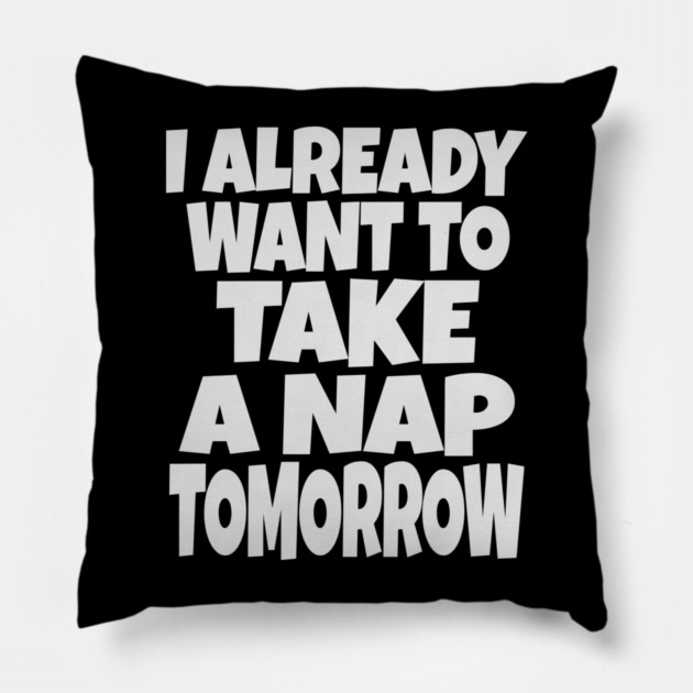 Nap Tomorrow Shirt - Funny Sleep Sarcasm Gift Pillow by OUTFITPAW