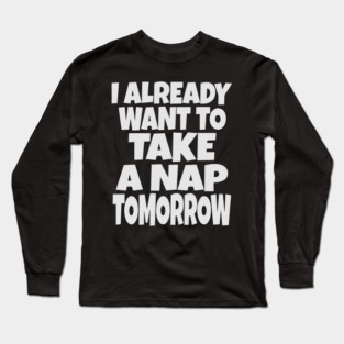 Nap Tomorrow Shirt - Funny Sleep Sarcasm Gift Long Sleeve T-Shirt