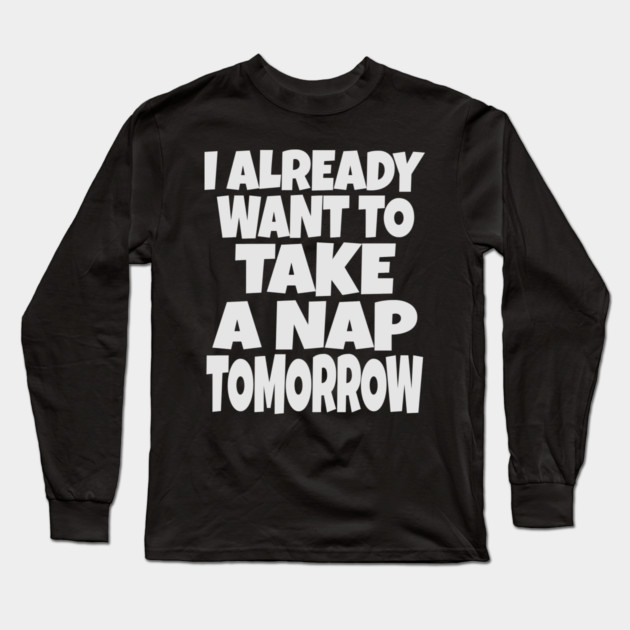 Nap Tomorrow Shirt - Funny Sleep Sarcasm Gift Long Sleeve T-Shirt by OUTFITPAW