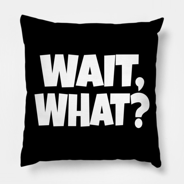 Wait What Tee - Funny Confused Sarcastic Quote Pillow by OUTFITPAW
