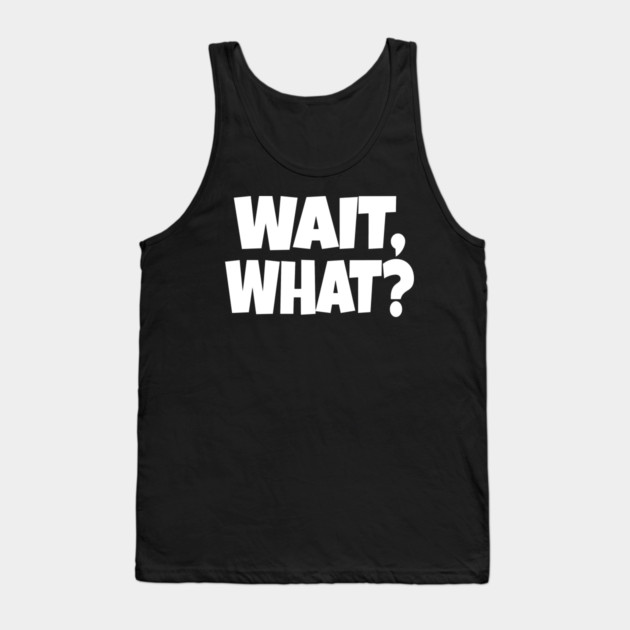 Wait What Tee - Funny Confused Sarcastic Quote Tank Top by OUTFITPAW