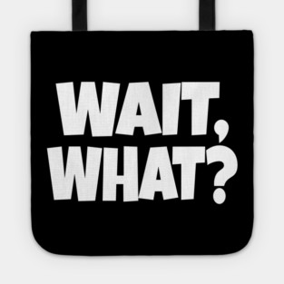 Wait What Tee - Funny Confused Sarcastic Quote Tote