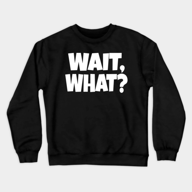 Wait What Tee - Funny Confused Sarcastic Quote Crewneck Sweatshirt by OUTFITPAW