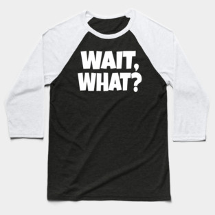Wait What Tee - Funny Confused Sarcastic Quote Baseball T-Shirt