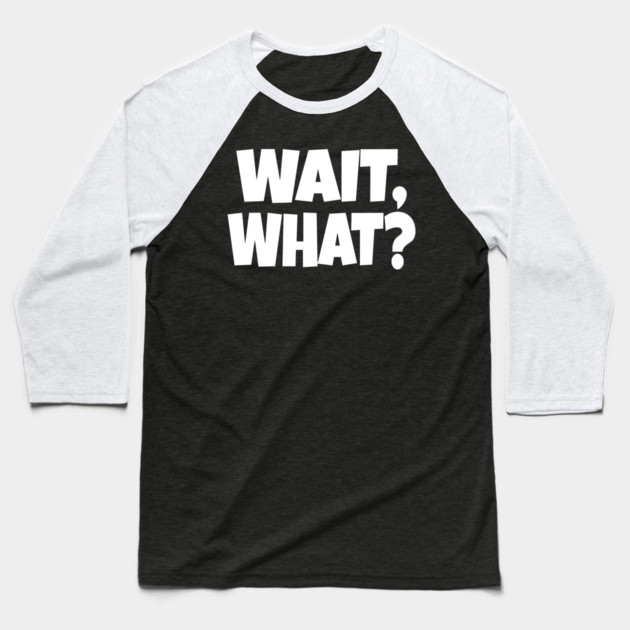 Wait What Tee - Funny Confused Sarcastic Quote Baseball T-Shirt by OUTFITPAW