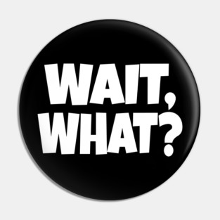 Wait What Tee - Funny Confused Sarcastic Quote Pin