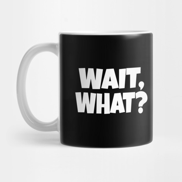 Wait What Tee - Funny Confused Sarcastic Quote by OUTFITPAW