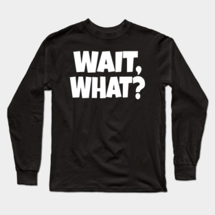 Wait What Tee - Funny Confused Sarcastic Quote Long Sleeve T-Shirt