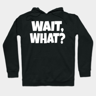 Wait What Tee - Funny Confused Sarcastic Quote Hoodie