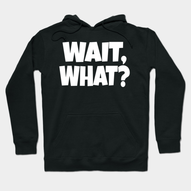 Wait What Tee - Funny Confused Sarcastic Quote Hoodie by OUTFITPAW