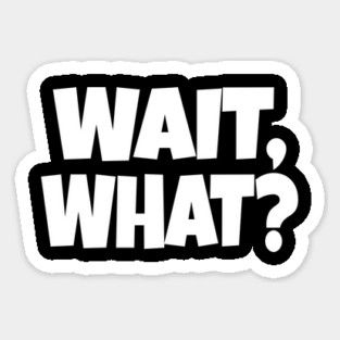 Wait What Tee - Funny Confused Sarcastic Quote Sticker