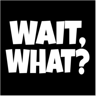 Wait What Tee - Funny Confused Sarcastic Quote Posters and Art