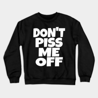 Don't Piss Me Off T-Shirt funny saying sarcastic Crewneck Sweatshirt