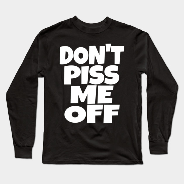 Don't Piss Me Off T-Shirt funny saying sarcastic Long Sleeve T-Shirt by OUTFITPAW