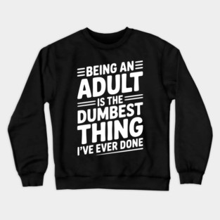 Being an Adult is the Dumbest Thing I’ve Ever Done Crewneck Sweatshirt
