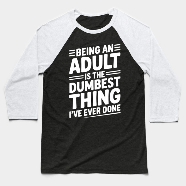 Being an Adult is the Dumbest Thing I’ve Ever Done Baseball T-Shirt by Frank Ring