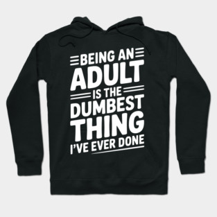 Being an Adult is the Dumbest Thing I’ve Ever Done Hoodie