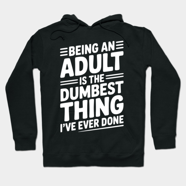 Being an Adult is the Dumbest Thing I’ve Ever Done Hoodie by Frank Ring