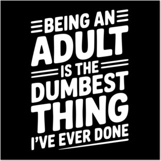 Being an Adult is the Dumbest Thing I’ve Ever Done Posters and Art