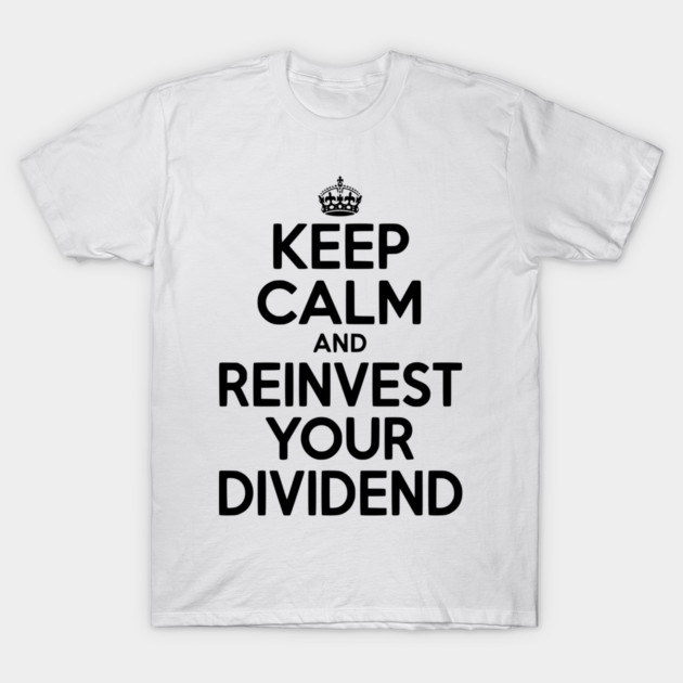Keep Calm and Reinvest Your Dividend T-Shirt by Frank Ring