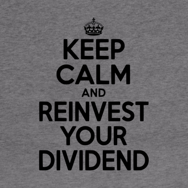 Keep Calm and Reinvest Your Dividend by Frank Ring