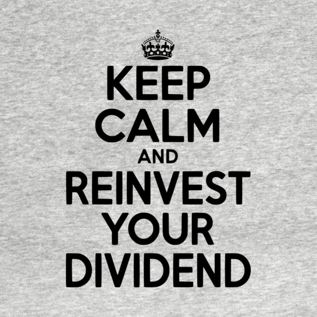 Keep Calm and Reinvest Your Dividend by Frank Ring