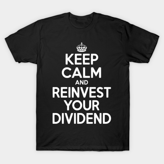 Keep Calm and Reinvest Your Dividend T-Shirt by Frank Ring