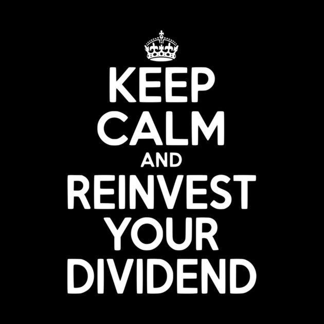 Keep Calm and Reinvest Your Dividend by Frank Ring