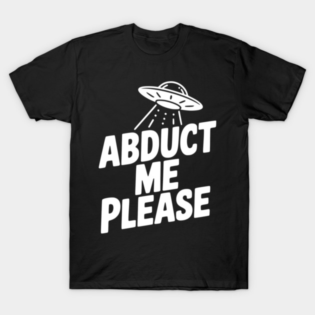 Abduct Me Please T-Shirt by Frank Ring