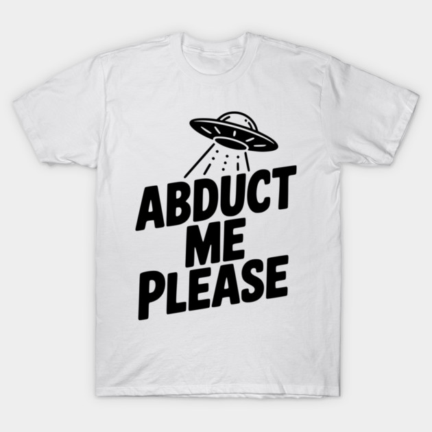 Abduct Me Please T-Shirt by Frank Ring