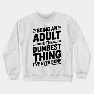Being an Adult is the Dumbest Thing I’ve Ever Done Crewneck Sweatshirt