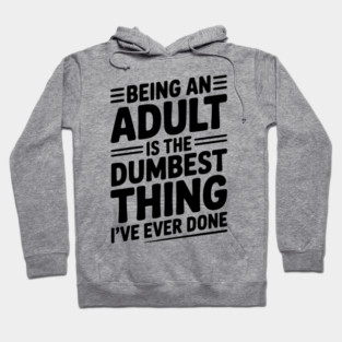 Being an Adult is the Dumbest Thing I’ve Ever Done Hoodie
